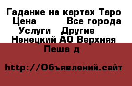 Гадание на картах Таро › Цена ­ 500 - Все города Услуги » Другие   . Ненецкий АО,Верхняя Пеша д.